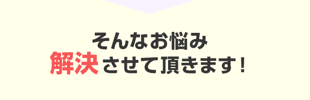 そんなお悩み解決させて頂きます！