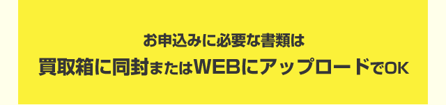 お申込みに必要な書類は買取箱に同封またはWEBにアップロードでOK
