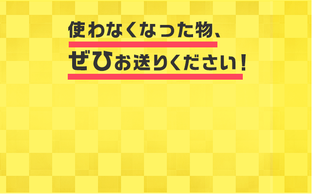 使わなくなった物、ぜひお送りください！