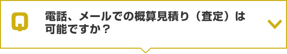 電話、メールでの概算見積り（査定）は可能ですか？