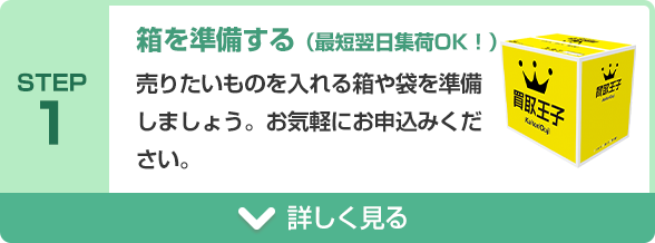 STEP1 箱を準備する（最短翌日集荷OK！）売りたいものを入れる箱や袋を準備しましょう。
お気軽にお申込みください。