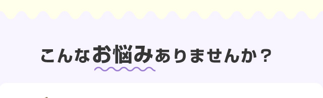 こんなお悩みありませんか？