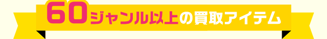 60ジャンル以上の買取アイテム