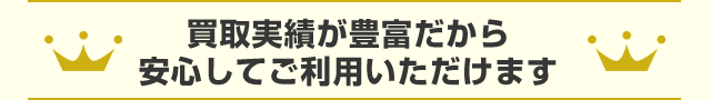 買取実績が豊富だから安心してご利用いただけます