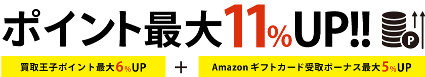 ポイント最大１１％UP!!「買取王子ポイント最大６％UP」＋「Amazonギフトカード受け取りボーナス最大５％UP」