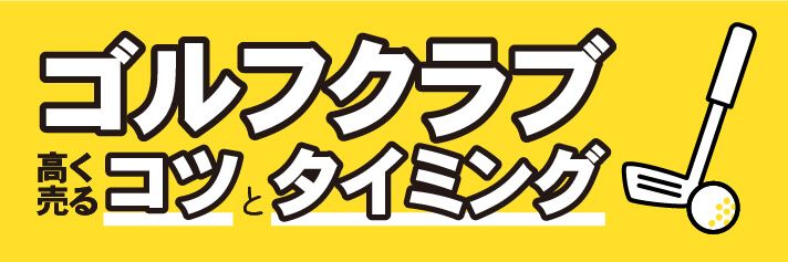 ゴルフクラブ高く売るコツとタイミング