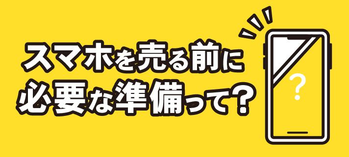 スマホを売る前に必要な準備って？