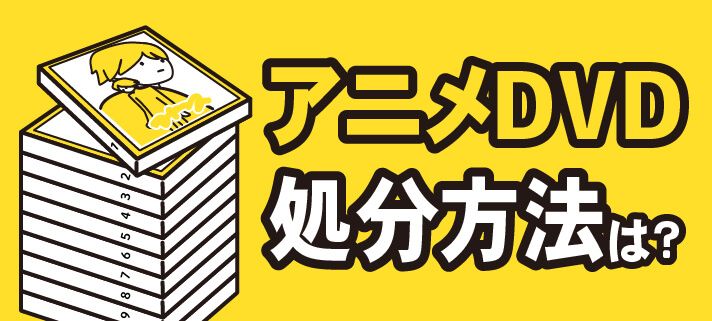 アニメDVDの処分方法は？