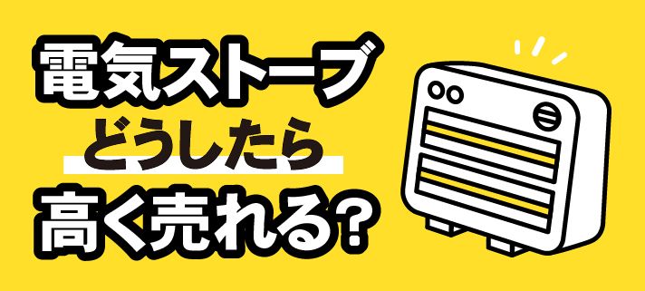 電気ストーブどうしたら高く売れる？