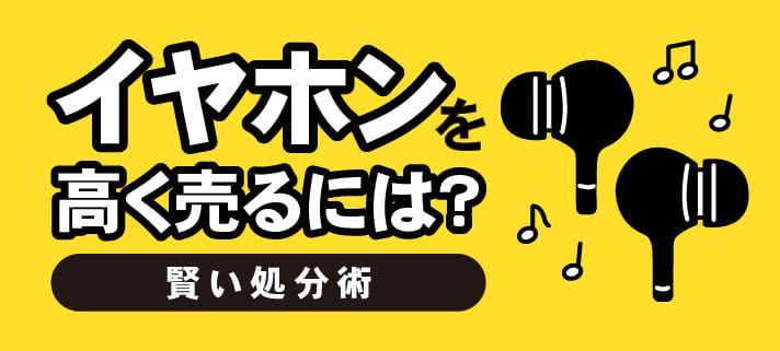 イヤホンを高く売るには？賢い処分術