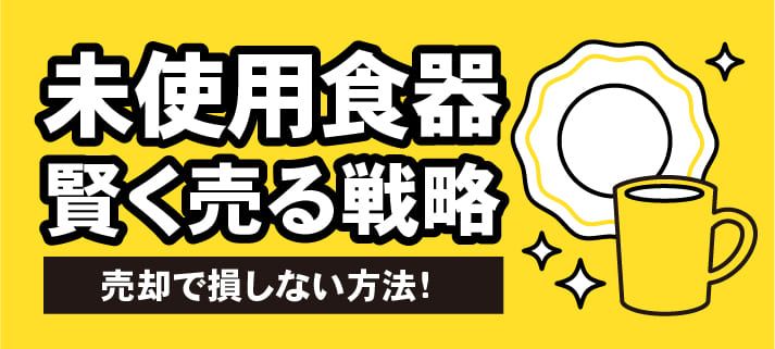 未使用食器賢く売る戦略 売却で損しない方法！