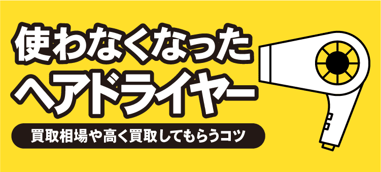 使わなくなったヘアドライヤー　買取相場や高く買取してもらうコツ