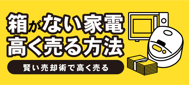 箱がない家電高く売る方法　賢い売却術で高く売る
