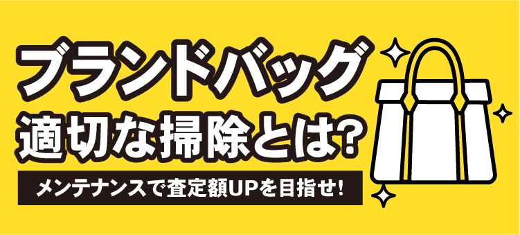 ブランドバッグ適切な掃除とは？　メンテナンスで査定額アップを目指せ！