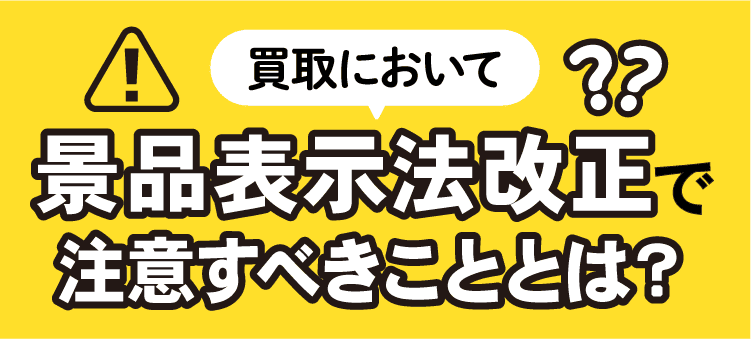 買取において景品表示改正で注意すべきこととは？
