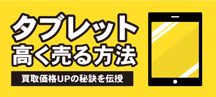 タブレット高く売る方法　買取価格UPの秘訣を伝授