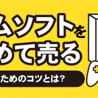 ゲームソフトをまとめて売る　高く売るためのコツとは？