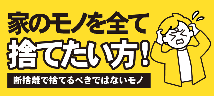 家のモノを全て捨てたい方！ 断捨離で捨てるべきではないモノ