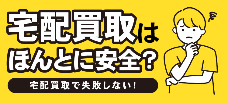 宅配買取はほんとに安全？ 宅配買取で失敗しない！