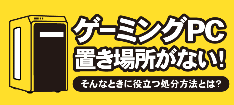 ゲーミングPCの置き場所がない！そんなときに役立つ処分方法とは？