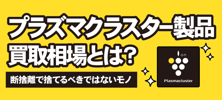 プラズマクラスター製品買取相場とは？断捨離で捨てるべきではないモノ