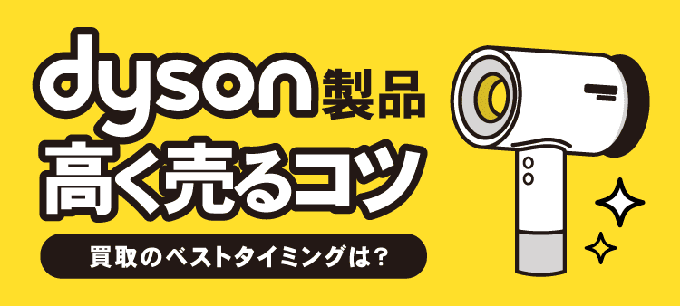 dyson製品高く売るコツ 買取のベストタイミングとは？