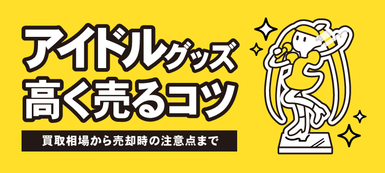 アイドルグッズ高く売るコツ 買取相場から売却時の注意点まで