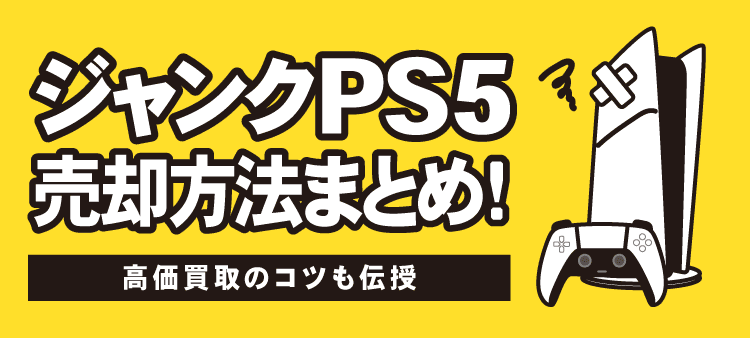 ジャンクPS5売却方法まとめ！：高価買取のコツも伝授