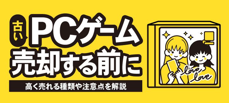 古いPCゲーム 売却する前に 高く売れる種類や注意点を解説