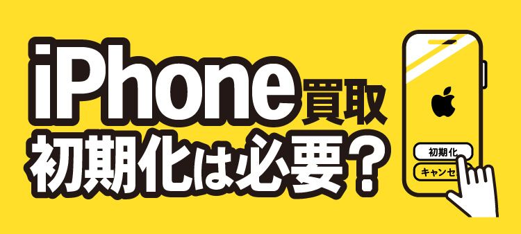 iPhone買取 初期化は必要？