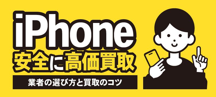 iPhone 安全に高価買取 業者の選び方と買取のコツ