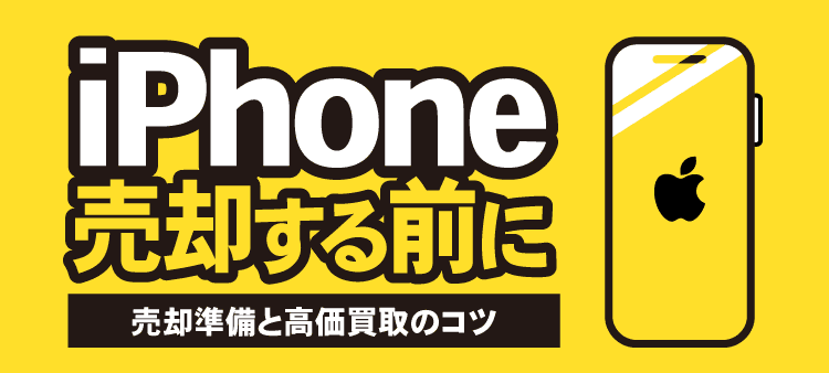 iPhone売却する前に 売却準備と高価買取のコツ