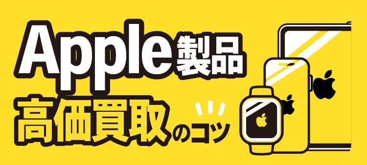Apple製品 高価買取のコツ