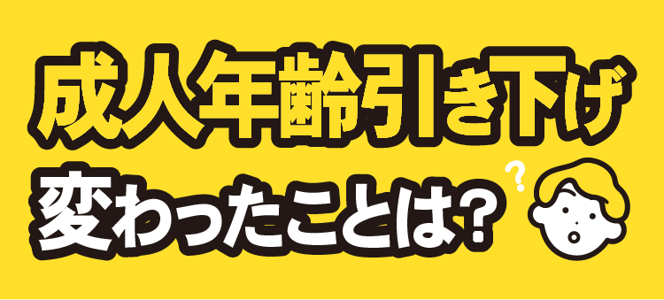 成人年齢引き下げ 変わったことは？
