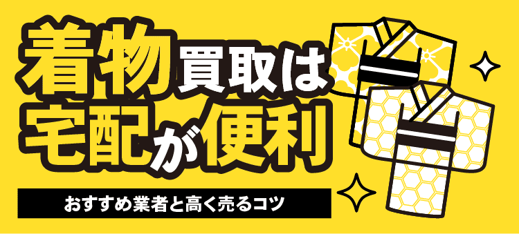 着物買取は宅配が便利 おすすめ業者と高く売るコツ