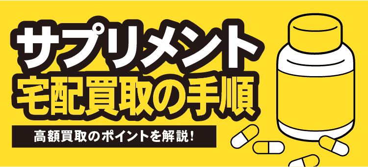 サプリメント宅配買取の手順 高額買取のポイントを解説！