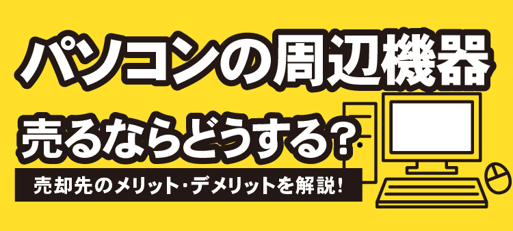 パソコンの周辺機器 売るならどうする？売却先のメリット・デメリットを解説！