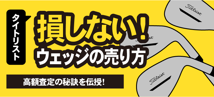タイトリスト 損しない！ウェッジの売り方 高額査定の秘訣を伝授！