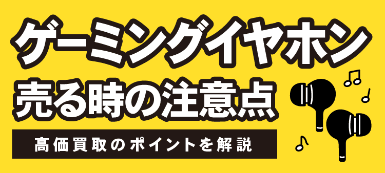 ゲーミングイヤホン 売るときの注意点 高価買取のポイントを解説