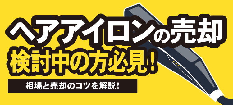 ヘアアイロンの売却検討中の方必見！相場の売却のコツを解説！