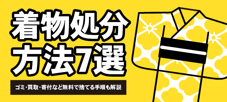着物処分方法7選 ゴミ・買取・寄付など無料で捨てる手順も解説