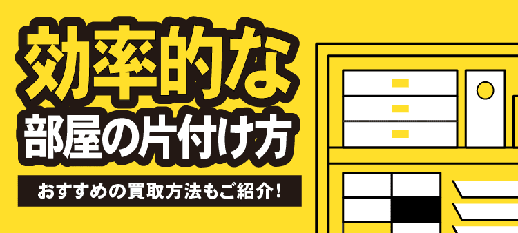 効率的な部屋の片付け方 おすすめな買取方法もご紹介！