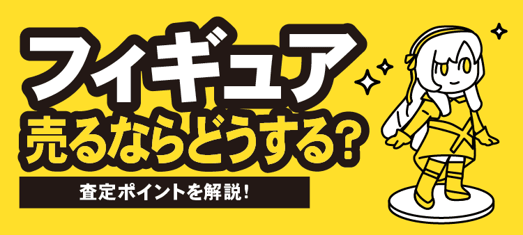 フィギュア売るならどうする？査定ポイントを解説！