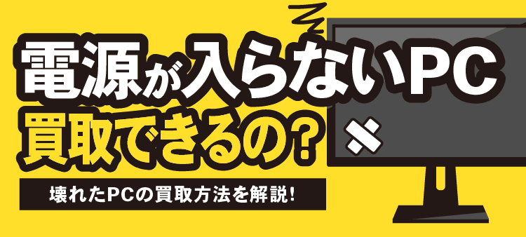 電源が入らないPC 買取できるの？壊れたPCの買取方法を解説！