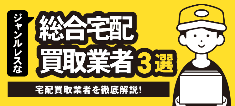 ジャンルレスな総合宅配買取業者3選 宅配買取業者を徹底解説！