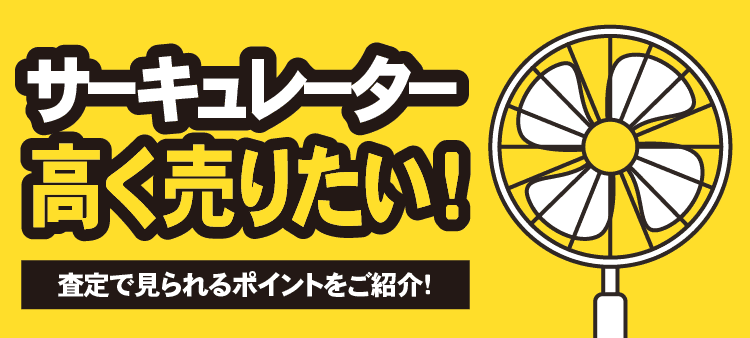 サーキュレーター 高く売りたい！ 査定で見られるポイントをご紹介！