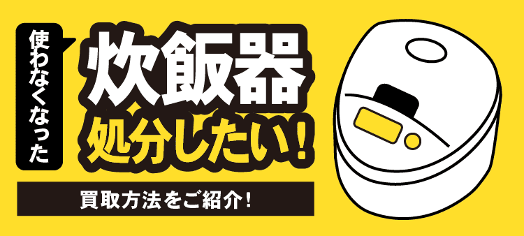 使わなくなった炊飯器 処分したい！ 買取方法をご紹介！