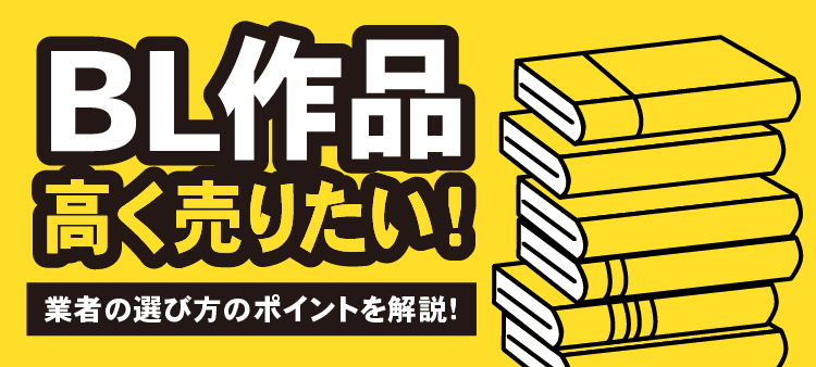 BL作品 高く売りたい！ 業者の選び方のポイントを解説！
