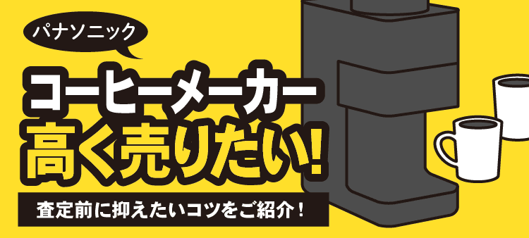 パナソニック コーヒーメーカー 高く売りたい！ 査定前に抑えたいコツをご紹介！