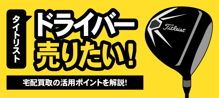 タイトリスト ドライバー売りたい！ 宅配買取の活用ポイントを解説！